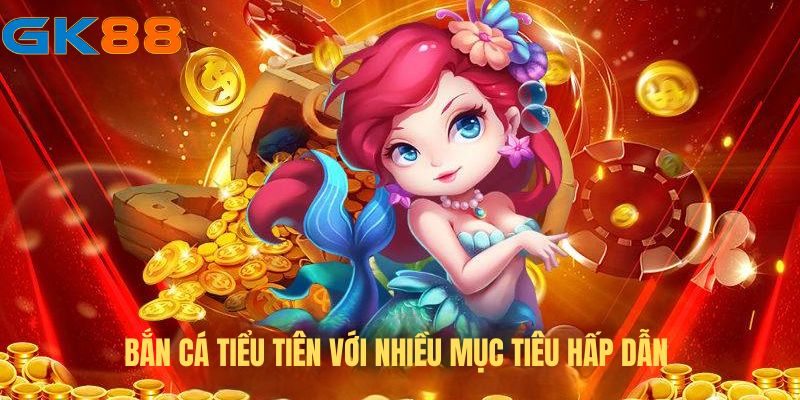 ban-ca-tieu-tien-gk88-da-dang-muc-tieu