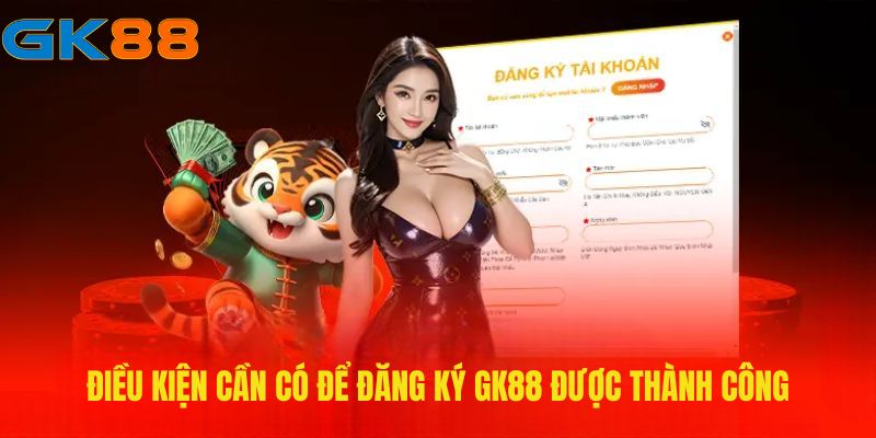 dieu-kien-can-co-de-dang-ky-gk88-duoc-thanh-cong