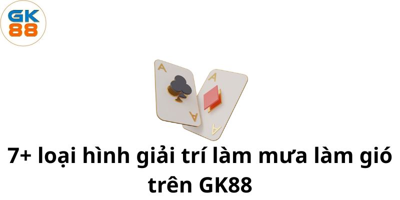 7-loai-hinh-giai-tri-lam-mua-lam-gio-tren-gk88