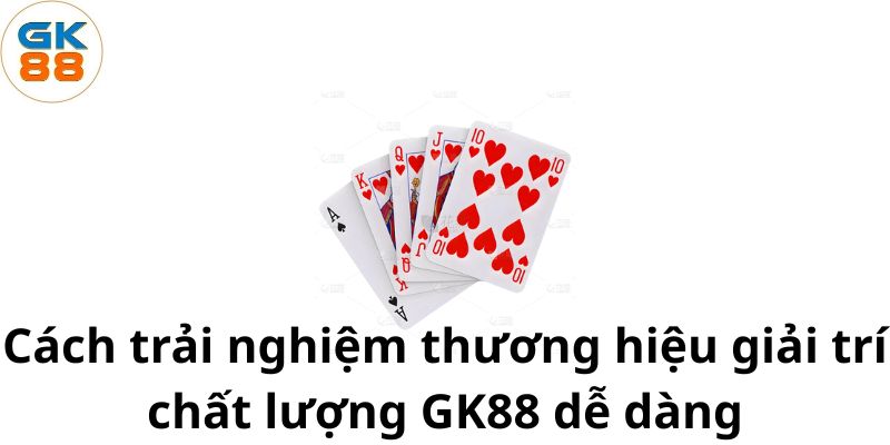 cach-trai-nghiem-thuong-hieu-giai-tri-chat-luong-gk88-de-dang